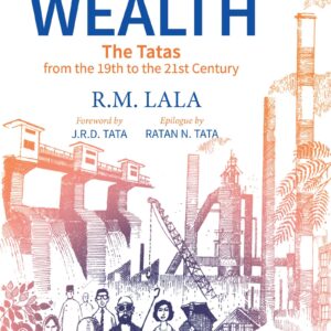 The Creation Of Wealth : The Tatas From The 19th To The 21st Century.