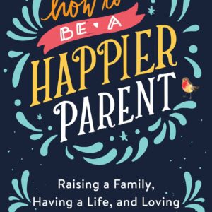 How to be a Happier Parent