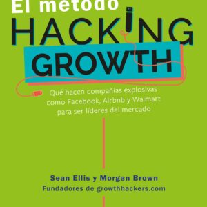 El método Hacking Growth: Qué hacen compañias explosivas como Facebook, Airbnb y Walmart para ser líderes en el mercado/ Hacking Growth