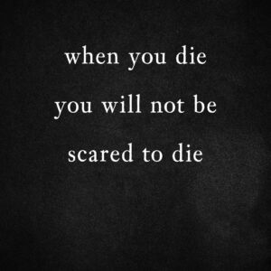 When You Die You Will Not Be Scared to Die