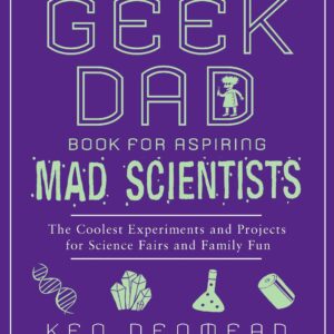 The Geek Dad Book for Aspiring Mad Scientists