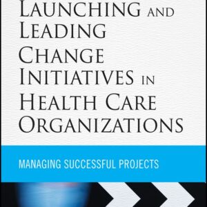 Launching and Leading Change Initiatives in Health Care Organizations