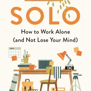 Solo: How to Work Alone (and Not Lose Your Mind)