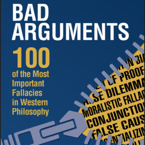 Bad Arguments - 100 Of The Most Important Fallacies In Western Philosophy