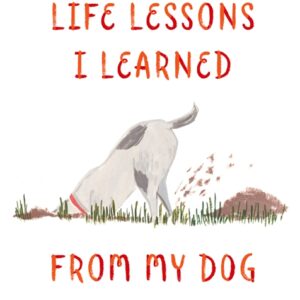 LIFE LESSONS I LEARNED FROM MY DOG
