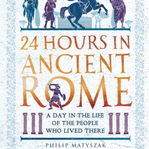 24 HOURS IN ANCIENT ROME: A DAY IN THE LIFE OF THE PEOPLE WHO LIVED THERE