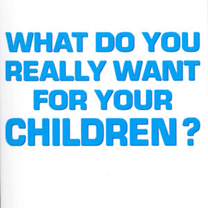 What Do You Really Want For Your Children?