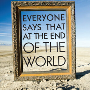 Everyone Says That at the End of the World