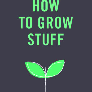 How to Grow Stuff