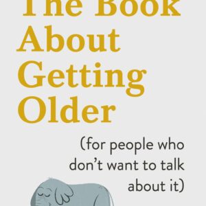 Book About Getting Older (for people who don’t want to talk about it)
