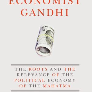 Economist Gandhi: The Roots and the Relevance of the Political Economy of the Mahatma