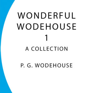 Wonderful Wodehouse 1: A Collection