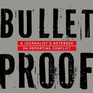 Bulletproof: A JournalistâS Notebook On Reporting Conflict