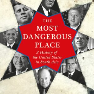 The Most Dangerous Place: A History Of The United States In South Asia