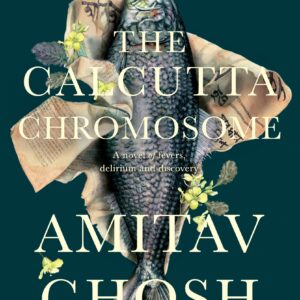 The Calcutta Chromosome: A Novel Of Fevers, Delirium & Discovery