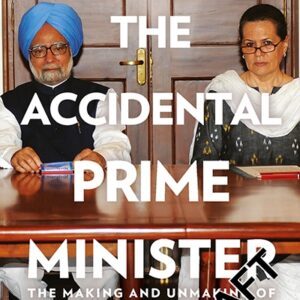 The Accidental Prime Minister: The Making and Unmaking of Manmohan Singh