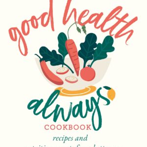 The Good Health Always Cookbook: Recipes And Nutrition Secrets For A Better You