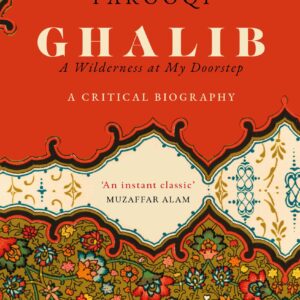 Ghalib: A Wilderness At My Doorstep. A Critical Biography