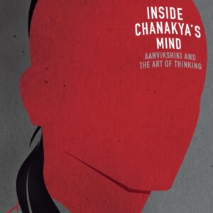 Inside Chanakyaâs Mind : Aanvikshiki and the Art of Thinking