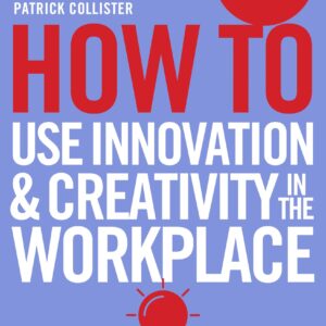 How To Use Innovation and Creativity in the Workplace