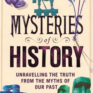 THE MYSTERIES OF HISTORY: UNRAVELLING THE TRUTH FROM THE MYTHS OF OUR PAST