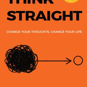 Think Straight: Change Your Thoughts, Change Your Life