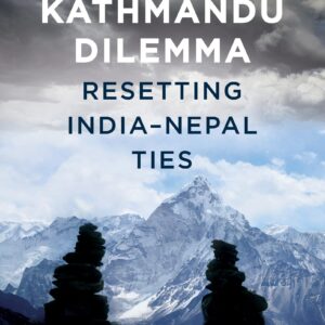 Kathmandu Dilemma: Resetting India-Nepal Ties
