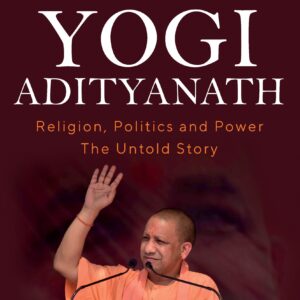 Yogi Adityanath: Religion, Politics And Power, The Untold Story