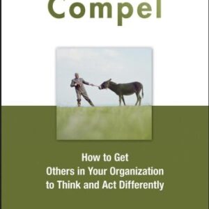 Compel How To Get Others In Your Organization To Think And Act Differently