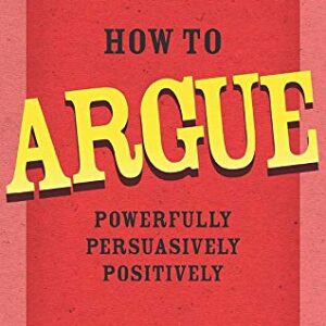 How To Argue Powerfully Persuasively Positively