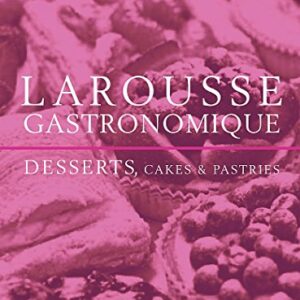 Larousse Gastronomique - Desserts Cakes And Pastries