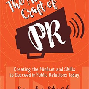 THE ART AND CRAFT OF PR: CREATING THE MINDSET AND SKILLS TO SUCCEED IN PUBLIC RELATIONS TODAY