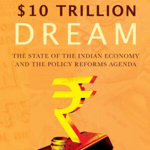 The Ten Trillion Dream: State Of Indian Economy And The Policy Reforms Agenda