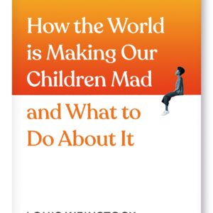 How the World is Making Our Children Mad and What to Do About It